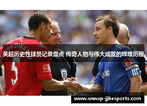 英超历史性球员记录盘点 传奇人物与伟大成就的辉煌历程 英超历史性球员记录盘点 传奇人物与伟大成就的辉煌历程