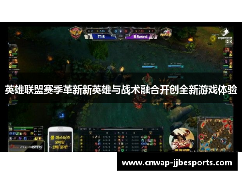 英雄联盟赛季革新新英雄与战术融合开创全新游戏体验 英雄联盟赛季革新新英雄与战术融合开创全新游戏体验