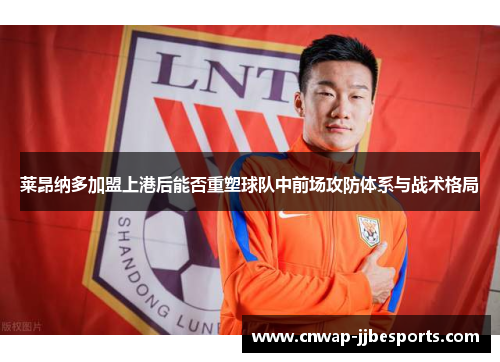 莱昂纳多加盟上港后能否重塑球队中前场攻防体系与战术格局 莱昂纳多加盟上港后能否重塑球队中前场攻防体系与战术格局