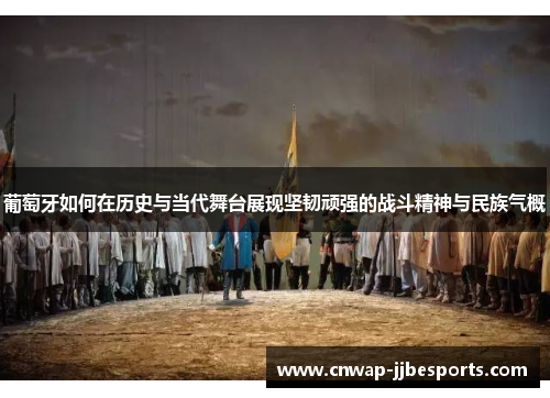 葡萄牙如何在历史与当代舞台展现坚韧顽强的战斗精神与民族气概 葡萄牙如何在历史与当代舞台展现坚韧顽强的战斗精神与民族气概