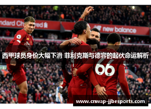 西甲球员身价大幅下滑 菲利克斯与德容的起伏命运解析 西甲球员身价大幅下滑 菲利克斯与德容的起伏命运解析
