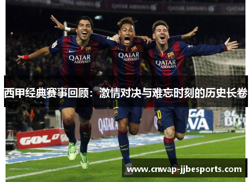 西甲经典赛事回顾:激情对决与难忘时刻的历史长卷 西甲经典赛事回顾:激情对决与难忘时刻的历史长卷
