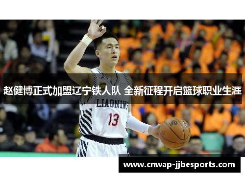 赵健博正式加盟辽宁铁人队 全新征程开启篮球职业生涯 赵健博正式加盟辽宁铁人队 全新征程开启篮球职业生涯
