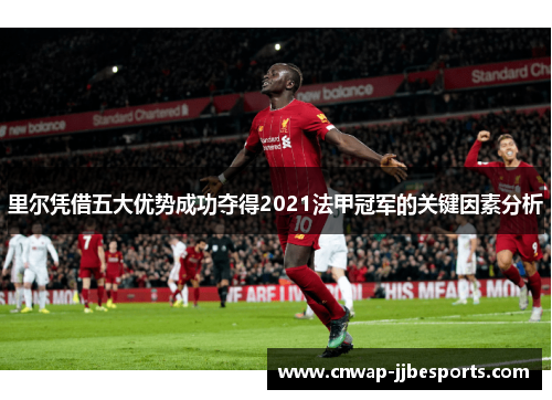 里尔凭借五大优势成功夺得2021法甲冠军的关键因素分析