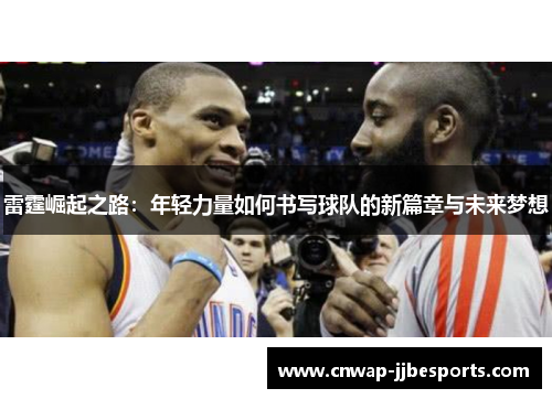 雷霆崛起之路:年轻力量如何书写球队的新篇章与未来梦想 雷霆崛起之路:年轻力量如何书写球队的新篇章与未来梦想