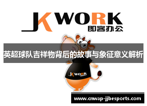 英超球队吉祥物背后的故事与象征意义解析 英超球队吉祥物背后的故事与象征意义解析