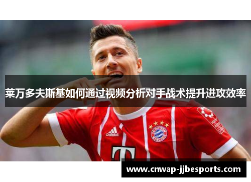 莱万多夫斯基如何通过视频分析对手战术提升进攻效率