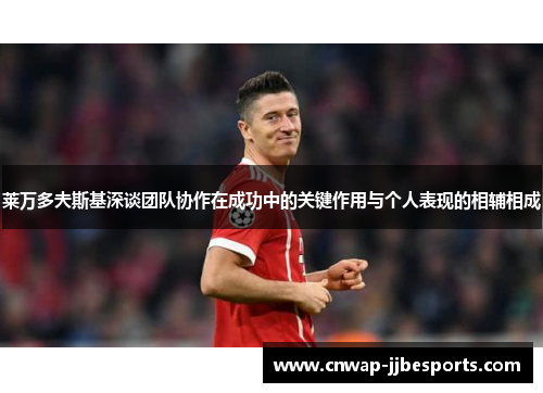 莱万多夫斯基深谈团队协作在成功中的关键作用与个人表现的相辅相成