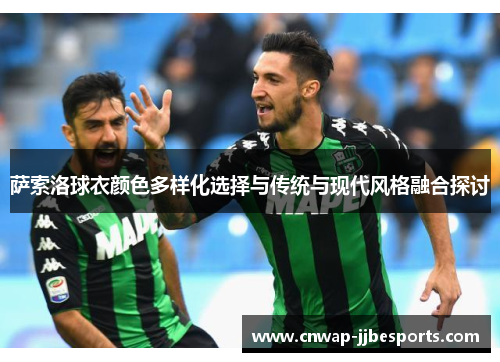 萨索洛球衣颜色多样化选择与传统与现代风格融合探讨 萨索洛球衣颜色多样化选择与传统与现代风格融合探讨