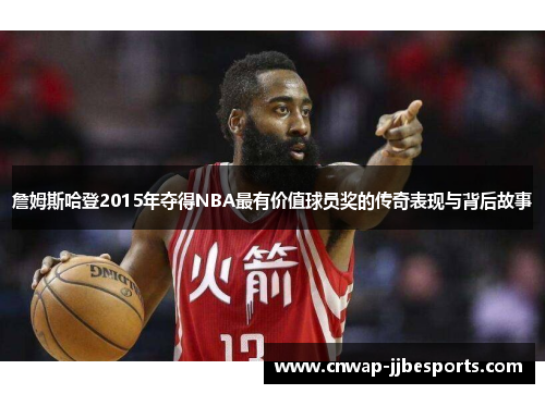 詹姆斯哈登2015年夺得NBA最有价值球员奖的传奇表现与背后故事 詹姆斯哈登2015年夺得NBA最有价值球员奖的传奇表现与背后故事
