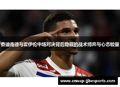 费迪南德与霍伊伦中场对决背后隐藏的战术博弈与心态较量 费迪南德与霍伊伦中场对决背后隐藏的战术博弈与心态较量