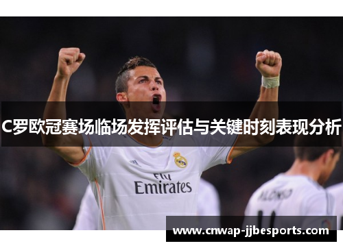 C罗欧冠赛场临场发挥评估与关键时刻表现分析 C罗欧冠赛场临场发挥评估与关键时刻表现分析