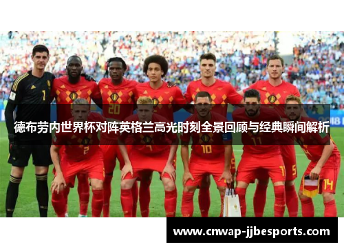 德布劳内世界杯对阵英格兰高光时刻全景回顾与经典瞬间解析