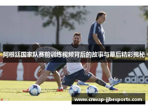 阿根廷国家队赛前训练视频背后的故事与幕后精彩揭秘 阿根廷国家队赛前训练视频背后的故事与幕后精彩揭秘