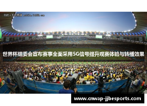 世界杯组委会宣布赛事全面采用5G信号提升观赛体验与转播效果 世界杯组委会宣布赛事全面采用5G信号提升观赛体验与转播效果