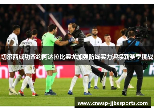 切尔西成功签约阿达拉比奥尤加强防线实力迎接新赛季挑战